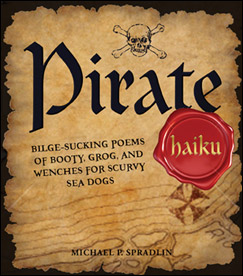 Pirate Haiku: Bilge-sucking Poems of Booty, Grog, and Wenches for Scurvy Sea Dogs