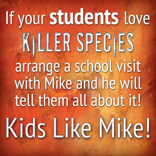 If your students love Killer Species, arrange a school visit with Mike and he will tell them all about it! Kids Like Mike!